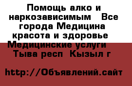 Помощь алко и наркозависимым - Все города Медицина, красота и здоровье » Медицинские услуги   . Тыва респ.,Кызыл г.